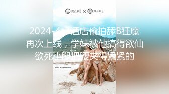 2024-4-3酒店偷拍舔B狂魔再次上线，学妹被他搞得欲仙欲死小腿把腰夹得紧紧的