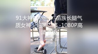 91大神佛爷新作-苗族长腿气质女神少妇第二部 -1080P高清原版