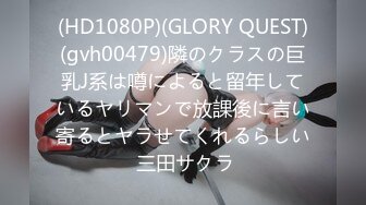 (HD1080P)(GLORY QUEST)(gvh00479)隣のクラスの巨乳J系は噂によると留年しているヤリマンで放課後に言い寄るとヤラせてくれるらしい 三田サクラ