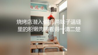 烧烤店潜入偷拍 两妹子逼缝里的粉嫩肉核看得一清二楚