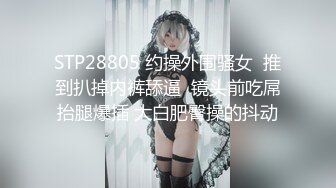 STP28805 约操外围骚女  推到扒掉内裤舔逼  镜头前吃屌抬腿爆插 大白肥臀操的抖动