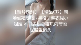 【新片速遞】 【精品CD】商场偷窥制服jk与格子连衣裙小姐姐 木耳边粉色猫爪内弯腰屁股坐镜头