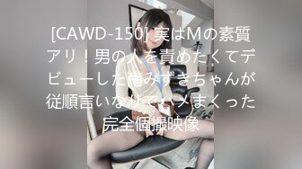 [CAWD-150] 実はMの素質アリ！男の人を責めたくてデビューした南みずきちゃんが従順言いなりでハメまくった完全個撮映像