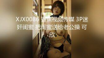 XJX0086 香蕉视频传媒 3P迷奸闺蜜 把闺蜜送给老公操 可欣