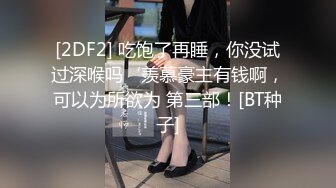 [2DF2] 吃饱了再睡，你没试过深喉吗‘羡慕豪主有钱啊，可以为所欲为 第三部！[BT种子]