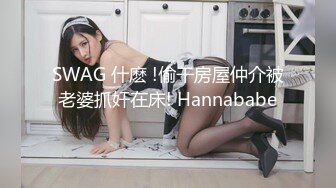 SWAG 什麽 !偷干房屋仲介被老婆抓奸在床! Hannababe