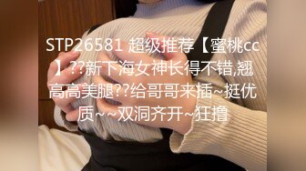 STP26581 超级推荐【蜜桃cc】??新下海女神长得不错,翘高高美腿??给哥哥来插~挺优质~~双洞齐开~狂撸