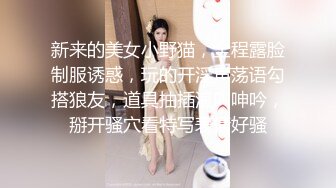 新来的美女小野猫，全程露脸制服诱惑，玩的开淫声荡语勾搭狼友，道具抽插浪叫呻吟，掰开骚穴看特写表情好骚