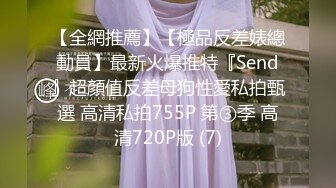 【全網推薦】【極品反差婊總動員】最新火爆推特『Send』超顏值反差母狗性愛私拍甄選 高清私拍755P 第③季 高清720P版 (7)