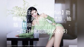 潮吹女王【Peeggy-fun】劲爆骚舞，激凸奶头，诱惑，抽插，狂喷~~~~~~！~✨✨✨-~几分钟就能连喷数次 (5)