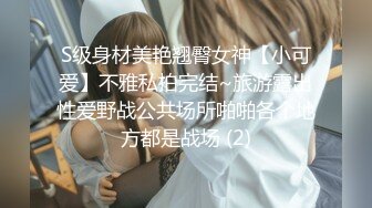 S级身材美艳翘臀女神【小可爱】不雅私拍完结~旅游露出性爱野战公共场所啪啪各个地方都是战场 (2)