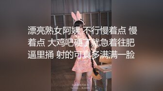  漂亮熟女阿姨 不行慢着点 慢着点 大鸡吧硬了就急着往肥逼里捅 射的可真多满满一脸