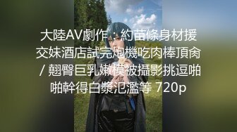 宇宙姐弟乱L后续6灌醉大长腿极品姐姐插B，狂干绝美护士精液猛射嘴里，附泄密照1个月内容8文件夹整理