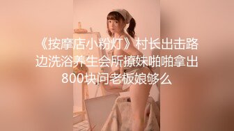 《按摩店小粉灯》村长出击路边洗浴养生会所撩妹啪啪拿出800块问老板娘够么