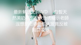 最新解锁无码JVD❤️白皙天然美奶不惜脫衣色诱暗示老師  沒想到老师色性大发竟反被拘禁凌辱