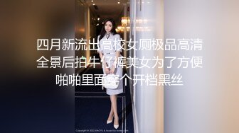 四月新流出高校女厕极品高清全景后拍牛仔裤美女为了方便啪啪里面穿个开档黑丝