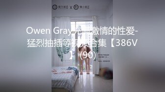 Owen Gray充满激情的性爱-猛烈抽插等视频合集【386V】 (90)