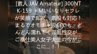 [素人 JAV Amateur] 300NTK-159 ドMいいなりセフレが笑顔で即尺、素股も対応！まるでオモチャ扱いでも、どんどん濡れてく淫亂性交が…ご奉仕美人女子大生の今がここに…！！