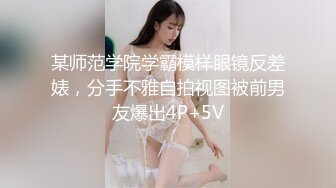 某师范学院学霸模样眼镜反差婊，分手不雅自拍视图被前男友爆出4P+5V