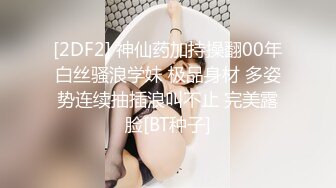 [2DF2] 神仙药加持操翻00年白丝骚浪学妹 极品身材 多姿势连续抽插浪叫不止 完美露脸[BT种子]