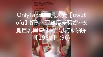 OnlyFans~巨乳人妻【uwutofu】媚外~亚裔反差骚货~长腿巨乳黑森林~自慰骑乘啪啪【198V】 (96)