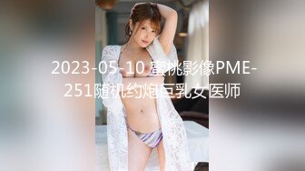  2023-05-10 蜜桃影像PME-251随机约炮巨乳女医师