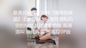 最美花椒爆乳女神『嫩草的味道』土豪订制大尺度性爱私拍 你的M女友激情啪啪操 高潮浪叫 舞骚弄姿 高清720P版