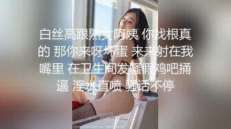 白丝高跟熟女阿姨 你找根真的 那你来呀坏蛋 来来射在我嘴里 在卫生间发骚假鸡吧捅逼 淫水直喷 骚话不停