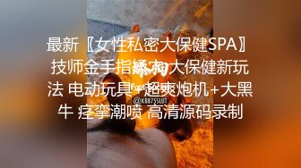 最新〖女性私密大保健SPA〗技师金手指揉穴 大保健新玩法 电动玩具+超爽炮机+大黑牛 痉挛潮喷 高清源码录制