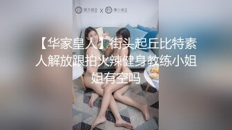 【华家皇人】街头起丘比特素人解放跟拍火辣健身教练小姐姐有空吗