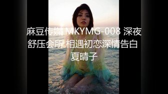 麻豆传媒 MKYMG-008 深夜舒压会所 相遇初恋深情告白 夏晴子