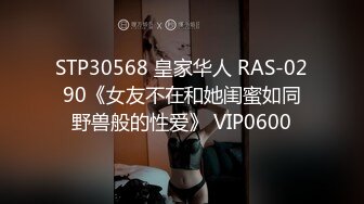 STP30568 皇家华人 RAS-0290《女友不在和她闺蜜如同野兽般的性爱》 VIP0600