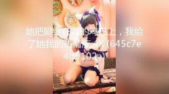 她把脚缠在我的鸡巴上，我给了她我的热精液 4K (645c7e4d9102a)