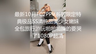 最新10月FC2PPV系列限定特典极品SS清纯甜美少女嫩妹全包旅行游玩啪啪啪操的要哭了1080P超清