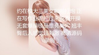 约在校大三美女啪啪打炮 正在写作业呢拉过来脱衣开操 无套爆操极品漂亮美穴 翘丰臀后入感觉超刺激 高清源码录制