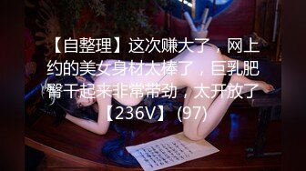 【自整理】这次赚大了，网上约的美女身材太棒了，巨乳肥臀干起来非常带劲，太开放了【236V】 (97)