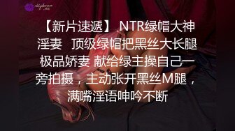 【新片速遞】 NTR绿帽大神淫妻✅顶级绿帽把黑丝大长腿极品娇妻 献给绿主操自己一旁拍摄，主动张开黑丝M腿，满嘴淫语呻吟不断