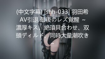 (中文字幕) [shh-033] 羽田希 AV引退 最後のレズ覚醒 ～濃厚キス、絶頂貝合わせ、双頭ディルド、同時大量潮吹き～