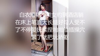 新流出乐橙酒店??白色大床偷拍大学生情侣体育系帅哥和漂亮女友开房金手指撩逼热身内射逼里