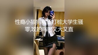 性瘾小狼狗疯狂打桩大学生骚零,攻的鸡巴又大又直