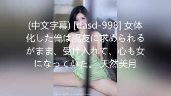 (中文字幕) [dasd-998] 女体化した俺は親友に求められるがまま、受け入れて、心も女になっていた。 天然美月