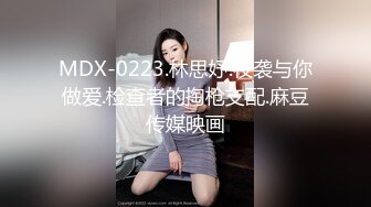 MDX-0223.林思妤.夜袭与你做爱.检查者的掏枪支配.麻豆传媒映画