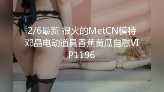 2/6最新 很火的MetCN模特邓晶电动道具香蕉黄瓜自慰VIP1196