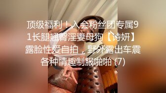 顶级福利！入会粉丝团专属91长腿翘臀淫妻母狗【诗妍】露脸性爱自拍，野外露出车震各种情趣制服啪啪 (7)