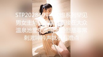 STP20284 粉丝约炮系列罕见男女主角完美露脸直接在大众温泉池里见面很大胆但是非常刺激呻吟声就很有撸点