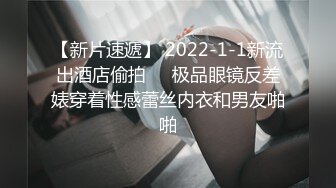 【新片速遞】 2022-1-1新流出酒店偷拍❤️极品眼镜反差婊穿着性感蕾丝内衣和男友啪啪