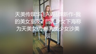 天美传媒华语AV品牌新作-我的美女室友2 巨乳少女下海称为天美女优 爆乳美少女沙美辰