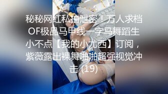 秘秘网红私拍泄密！万人求档OF极品马甲线一字马舞蹈生小不点【我的小尤西】订阅，紫薇露出裸舞啪啪超强视觉冲击 (19)