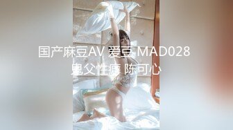 国产麻豆AV 爱豆 MAD028 鬼父性癖 陈可心