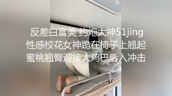  反差白富美 约炮大神51jing性感校花女神跪在椅子上翘起蜜桃翘臀迎接大鸡巴后入冲击